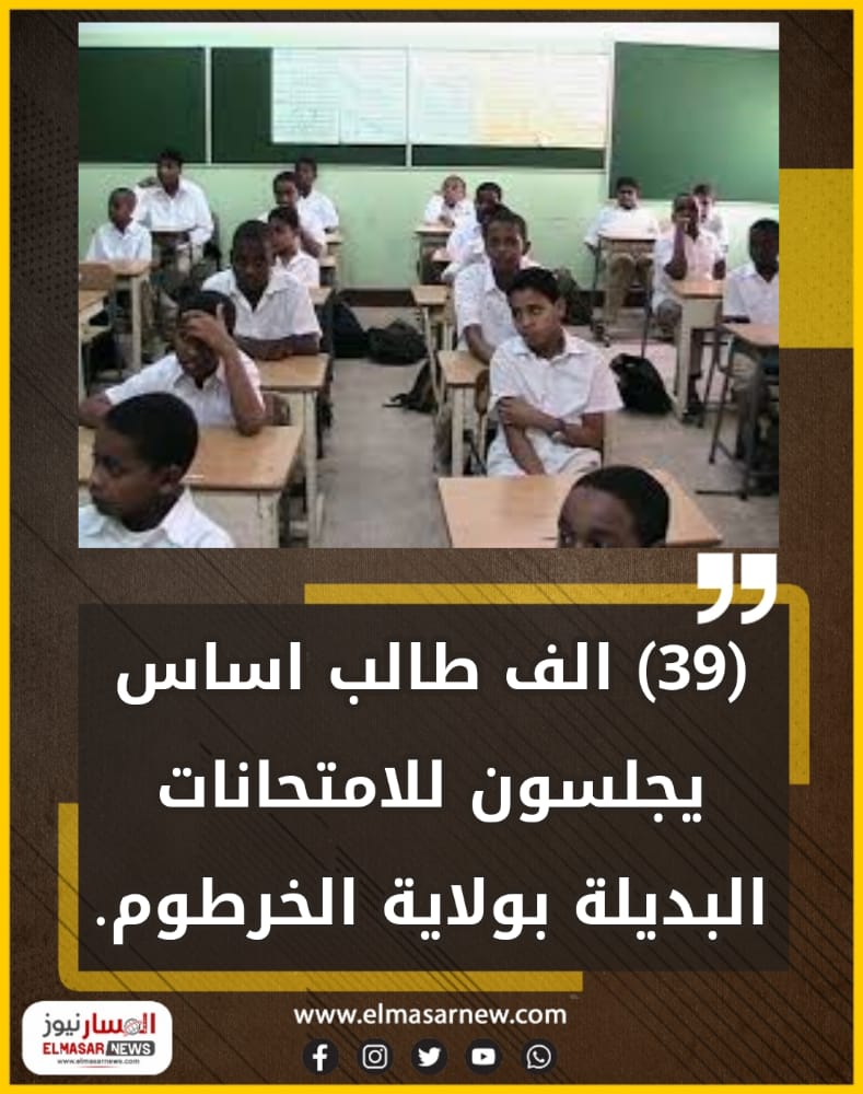 المسار نيوز (39) الف طالب اساس يجلسون للامتحانات البديلة بولاية الخرطوم.