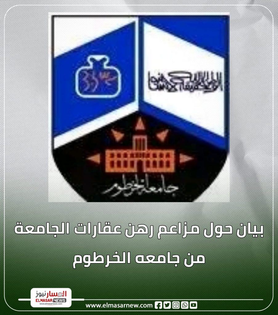 المسار نيوز جامعة الخرطوم تصدر بياناً حول مزاعم رهن عقاراتها