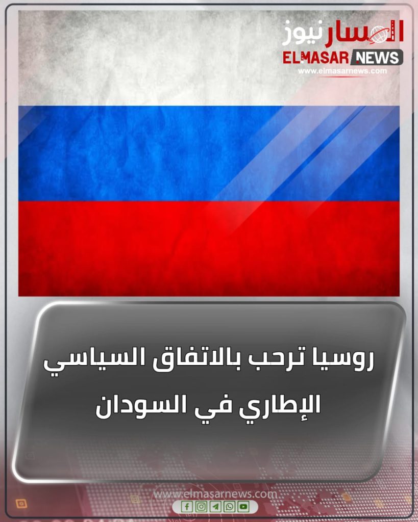 المسار نيوز روسيا ترحب بالاتفاق السياسي الإطاري في السودان
