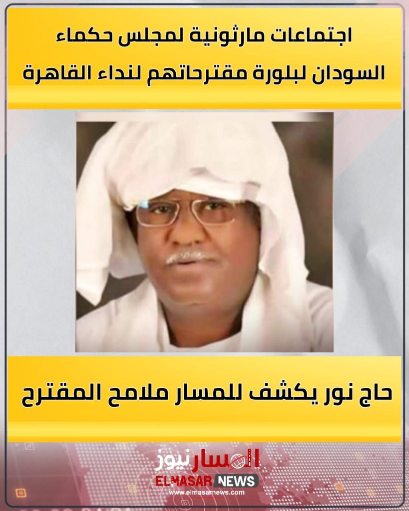 المسار نيوز اجتماعات مارثونية لمجلس حكماء السودان لبلورة مقترحاتهم لنداء القاهرة