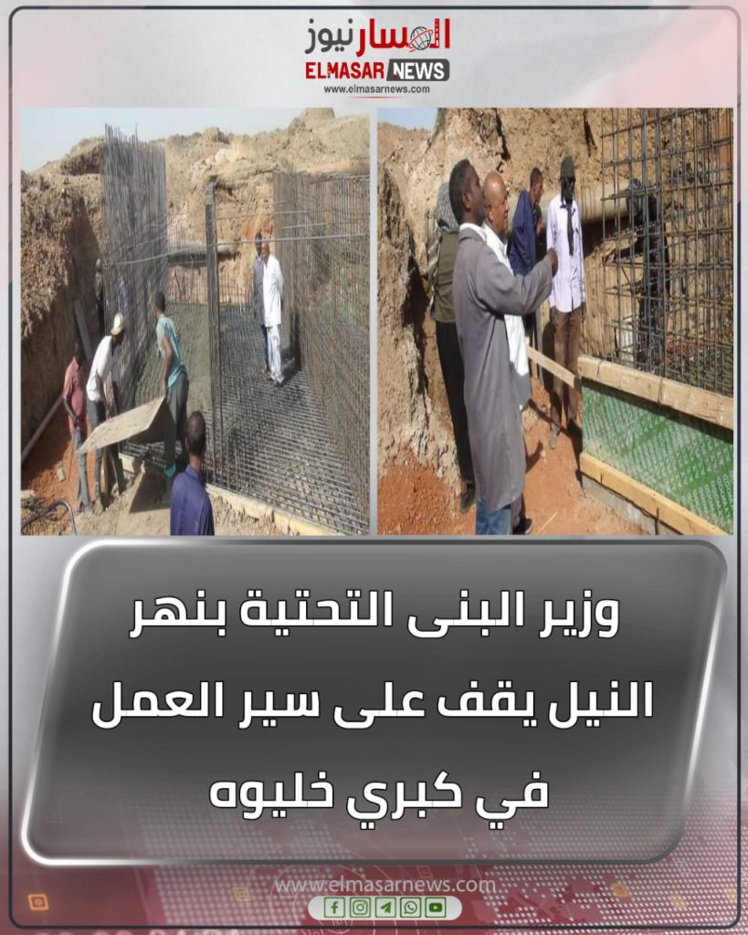 المسار نيوز وزير البنى التحتية بنهر النيل يقف على سير العمل في كبري خليوه