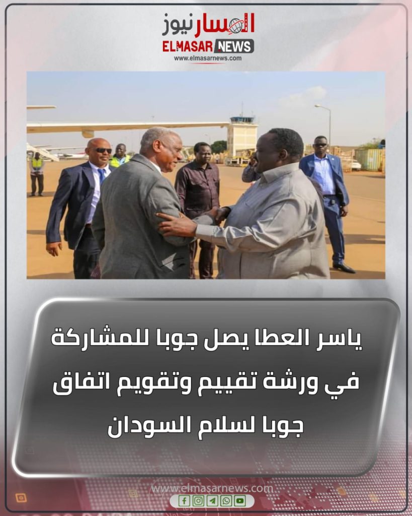 المسار نيوز ياسر العطا يصل جوبا للمشاركة في ورشة تقييم وتقويم اتفاق جوبا لسلام السودان
